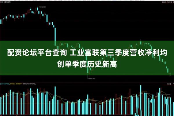 配资论坛平台查询 工业富联第三季度营收净利均创单季度历史新高