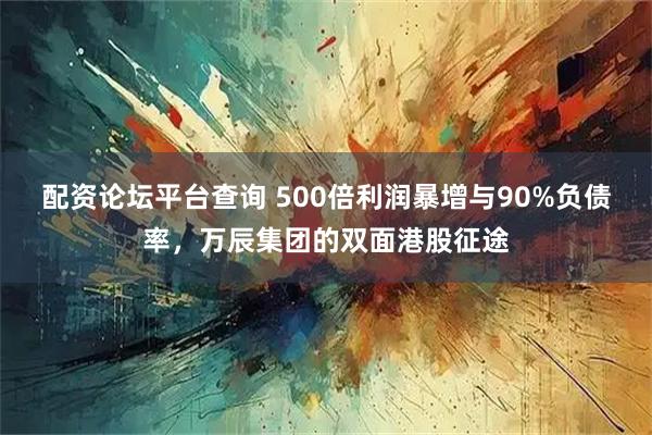 配资论坛平台查询 500倍利润暴增与90%负债率，万辰集团的双面港股征途