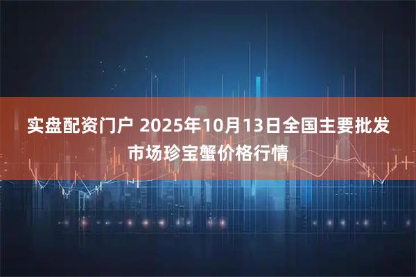 实盘配资门户 2025年10月13日全国主要批发市场珍宝蟹价格行情