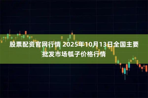 股票配资官网行情 2025年10月13日全国主要批发市场瓠子价格行情