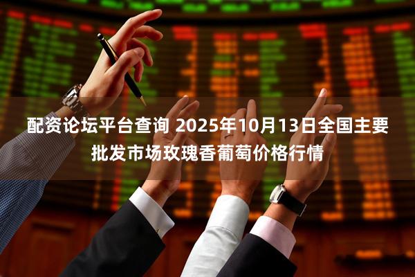 配资论坛平台查询 2025年10月13日全国主要批发市场玫瑰香葡萄价格行情