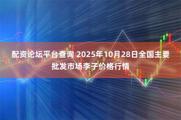 配资论坛平台查询 2025年10月28日全国主要批发市场李子价格行情