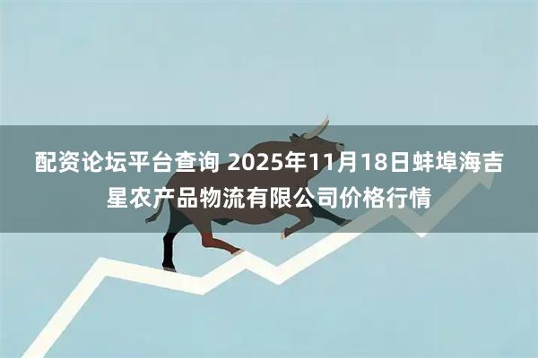 配资论坛平台查询 2025年11月18日蚌埠海吉星农产品物流有限公司价格行情