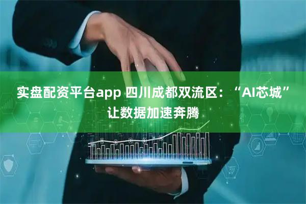 实盘配资平台app 四川成都双流区：“AI芯城”让数据加速奔腾