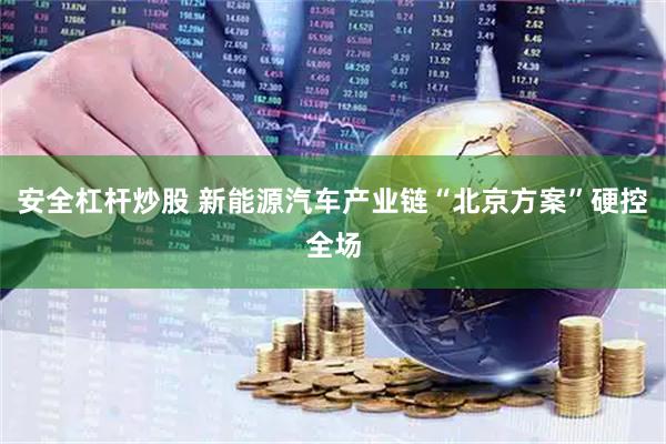安全杠杆炒股 新能源汽车产业链“北京方案”硬控全场