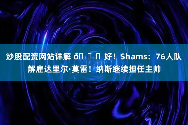 炒股配资网站详解 👀好！Shams：76人队解雇达里尔·莫雷！纳斯继续担任主帅