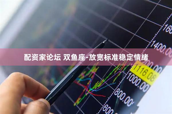 配资家论坛 双鱼座-放宽标准稳定情绪
