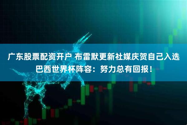 广东股票配资开户 布雷默更新社媒庆贺自己入选巴西世界杯阵容：努力总有回报！