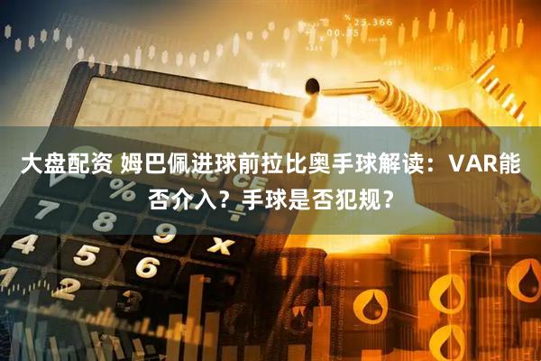 大盘配资 姆巴佩进球前拉比奥手球解读：VAR能否介入？手球是否犯规？