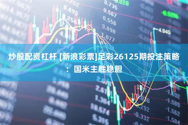 炒股配资杠杆 [新浪彩票]足彩26125期投注策略：国米主胜稳胆