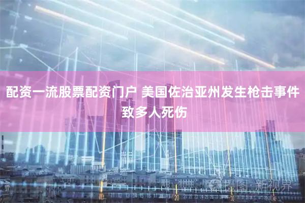 配资一流股票配资门户 美国佐治亚州发生枪击事件 致多人死伤