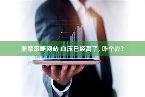 股票策略网站 血压已经高了, 咋个办?