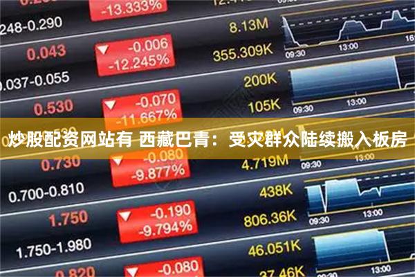 炒股配资网站有 西藏巴青：受灾群众陆续搬入板房